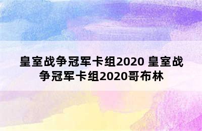 皇室战争冠军卡组2020 皇室战争冠军卡组2020哥布林